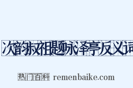次韵叔祖题咏泽亭反义词是什么意思的图片